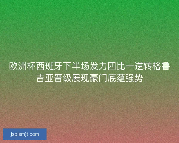 欧洲杯西班牙下半场发力四比一逆转格鲁吉亚晋级展现豪门底蕴强势 欧洲杯西班牙下半场发力四比一逆转格鲁吉亚晋级展现豪门底蕴强势