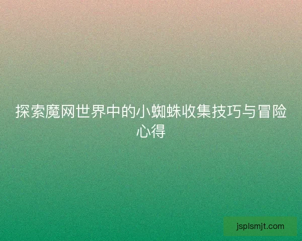 探索魔网世界中的小蜘蛛收集技巧与冒险心得