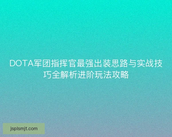 DOTA军团指挥官最强出装思路与实战技巧全解析进阶玩法攻略