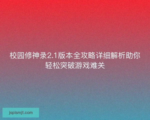 校园修神录2.1版本全攻略详细解析助你轻松突破游戏难关 校园修神录2.1版本全攻略详细解析助你轻松突破游戏难关