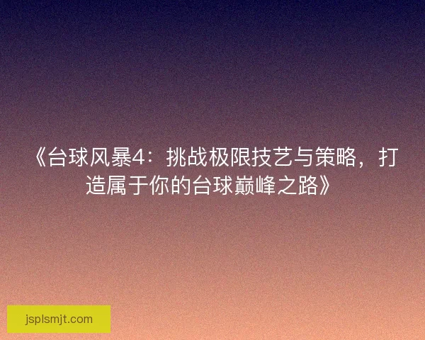 《台球风暴4:挑战极限技艺与策略,打造属于你的台球巅峰之路》 《台球风暴4:挑战极限技艺与策略,打造属于你的台球巅峰之路》