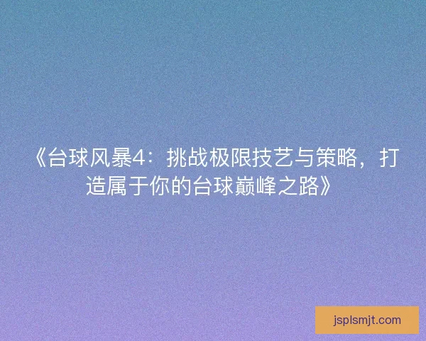 《台球风暴4:挑战极限技艺与策略,打造属于你的台球巅峰之路》 《台球风暴4:挑战极限技艺与策略,打造属于你的台球巅峰之路》